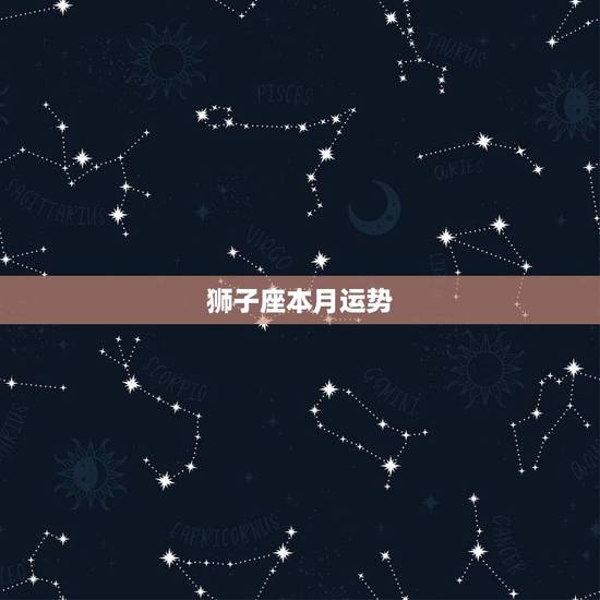 狮子座本月运势，本月狮子座的运势怎样啊？