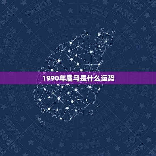 1990年属马是什么运势,1990年属马2022 运势 1990年属马是什么运势,1990年属马2022 运势