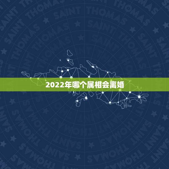 2022年哪个属相会离婚，2022年运势最好的生肖
