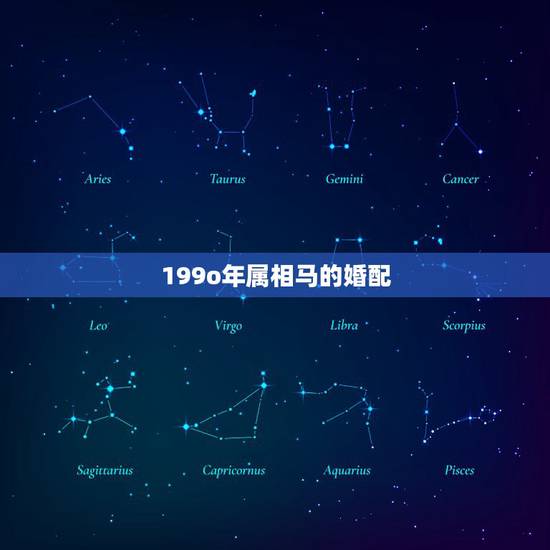 199o年属相马的婚配,90年属马的属相婚配表大全 嫁或取什么属相的人 199o年属相马的婚配,90年属马的属相婚配表大全 嫁或取什么属相的人