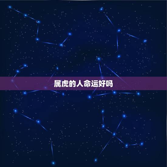 属虎的人命运好吗,为什么说属虎的人命不好? 属虎的人命运好吗,为什么说属虎的人命不好?