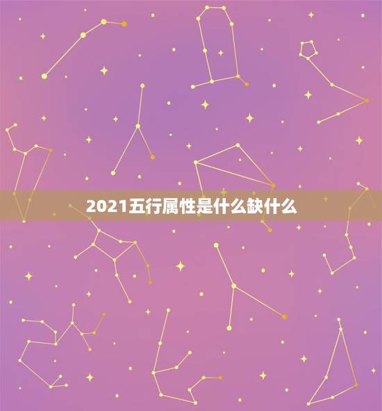 2021五行属性是什么缺什么，2021年出生的宝宝五行缺什么，起什么名