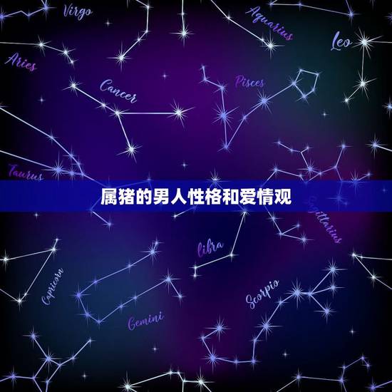 属猪的男人性格和爱情观,属猪的爱情观专一吗 属猪的男人性格和爱情观,属猪的爱情观专一吗