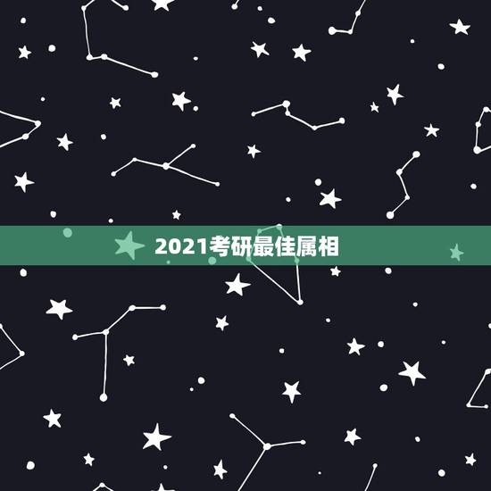 2021考研最佳属相，2021年运势最好的属相排名是怎么样的？