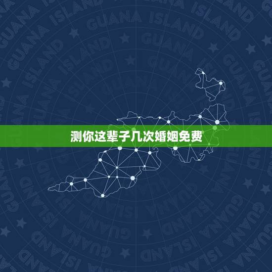 测你这辈子几次婚姻免费，免费在线算婚姻大师，算一下我一生有几次婚姻