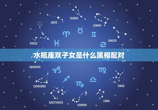 水瓶座双子女是什么属相配对,水瓶座和双子座配吗 水瓶座双子女是什么属相配对,水瓶座和双子座配吗