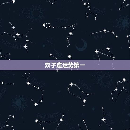 双子座运势第一，双子座运势如何