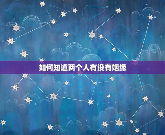 如何知道两个人有没有姻缘,怎么知道两个人有没有夫妻缘分 如何知道两个人有没有姻缘,怎么知道两个人有没有夫妻缘分