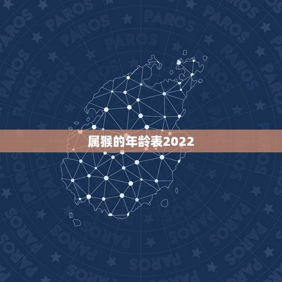 属猴的年龄表2022,2022 属鼠年龄查询表 属猴的年龄表2022,2022 属鼠年龄查询表