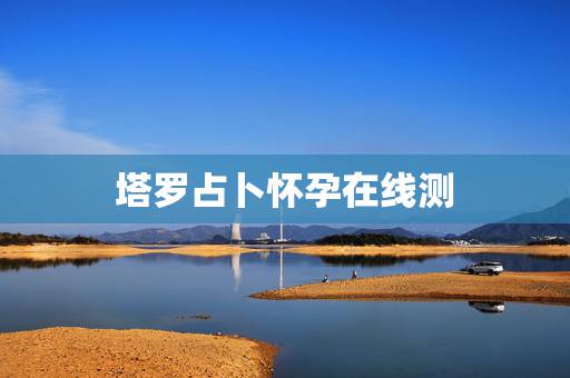 塔罗占卜怀孕在线测,求测什么时候子女缘到,八字,女1992年7月22日 塔罗占卜怀孕在线测,求测什么时候子女缘到,八字,女1992年7月22日