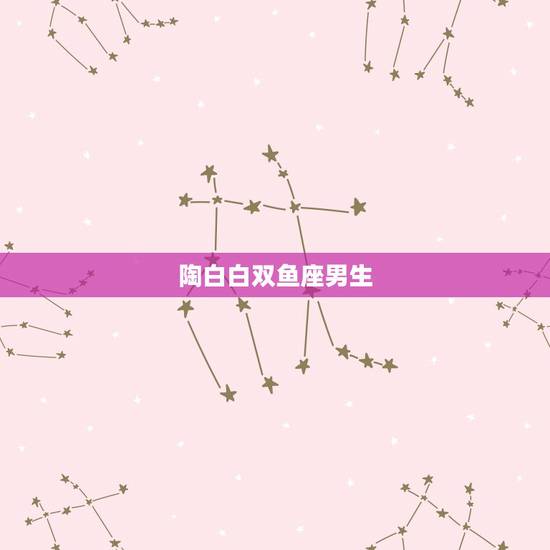 陶白白双鱼座男生,双鱼座男生请进~~~ 陶白白双鱼座男生,双鱼座男生请进~~~