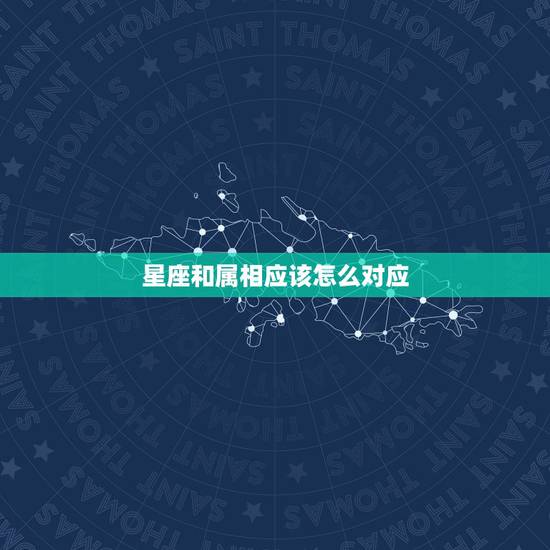 星座和属相应该怎么对应,星座和属相怎么对应 星座和属相应该怎么对应,星座和属相怎么对应
