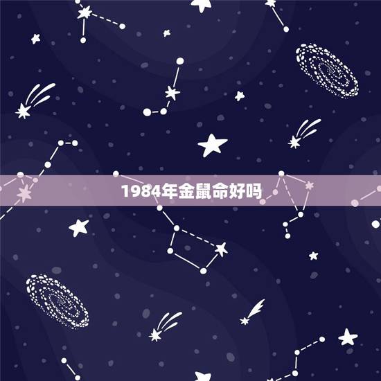 1984年金鼠命好吗，1984年3月13日（阴历2月初十一）后半夜一点