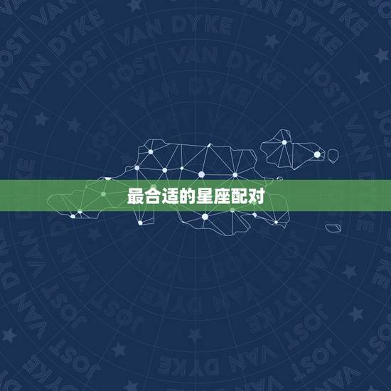 最合适的星座配对，最好的配对星座是哪些？