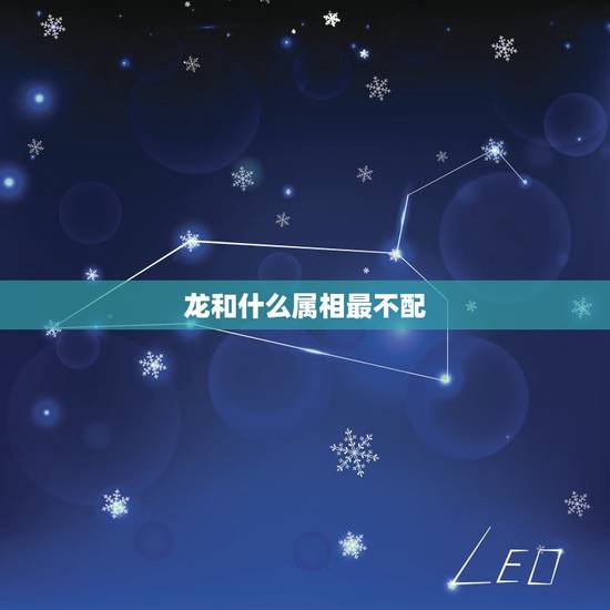 龙和什么属相最不配，跟龙不配的生肖是什么