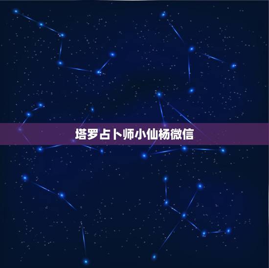 塔罗占卜师小仙杨微信，微信上塔罗牌在线占卜靠谱吗 是不是真的