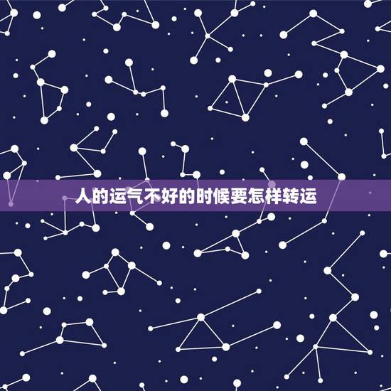 人的运气不好的时候要怎样转运，人运气不好的时候应该怎么做