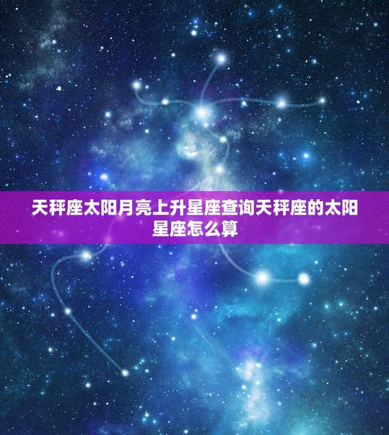天秤座太阳月亮上升星座查询天秤座的太阳星座怎么算 天秤座太阳月亮上升星座查询天秤座的太阳星座怎么算