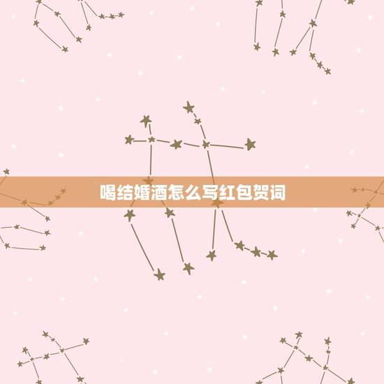 喝结婚酒怎么写红包贺词,写结婚酒的红包格式 喝结婚酒怎么写红包贺词,写结婚酒的红包格式