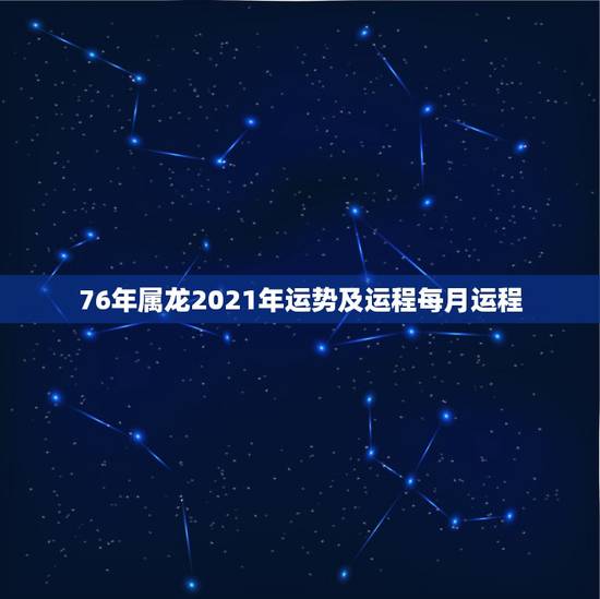 76年属龙2021年运势及运程每月运程，1976年属龙人2021年每月