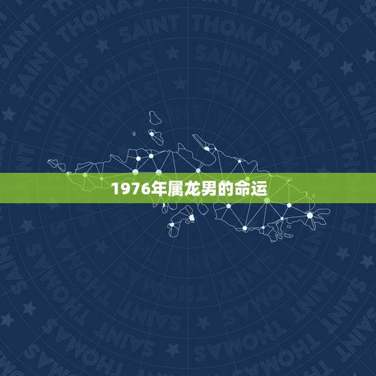 1976年属龙男的命运，1976年属龙男2022 年婚姻
