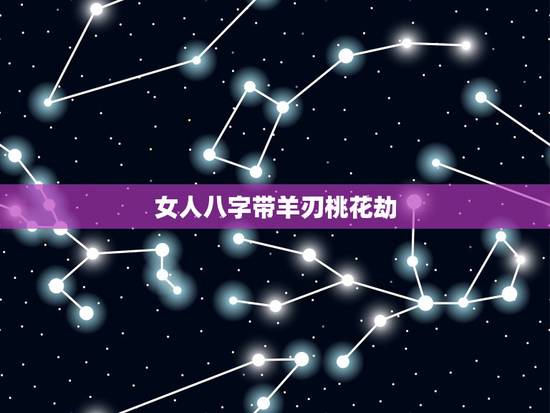 女人八字带羊刃桃花劫,羊刃桃花怎么化解 女人八字带羊刃桃花劫,羊刃桃花怎么化解