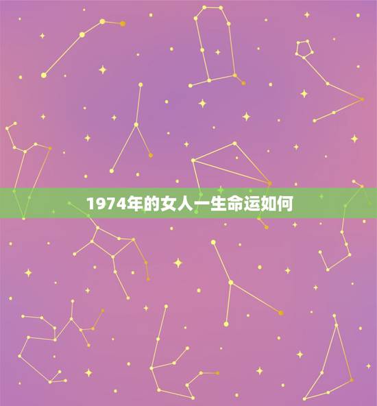 1974年的女人一生命运如何,1974年6月初七亥时阴历女八字命运 1974年的女人一生命运如何,1974年6月初七亥时阴历女八字命运