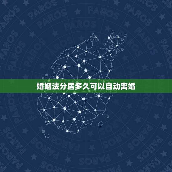 婚姻法分居多久可以自动离婚,根据新婚姻法规定,夫妻分居多久就可以自动离 婚姻法分居多久可以自动离婚,根据新婚姻法规定,夫妻分居多久就可以自动离