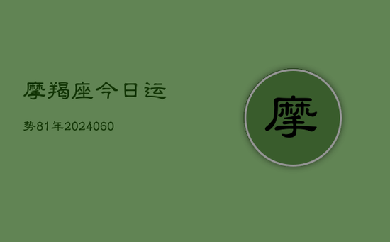摩羯座今日运势81年(20240605) 摩羯座今日运势81年(20240605)