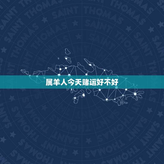 属羊人今天赌运好不好，听老人说属羊的人命不好？为什么呢？