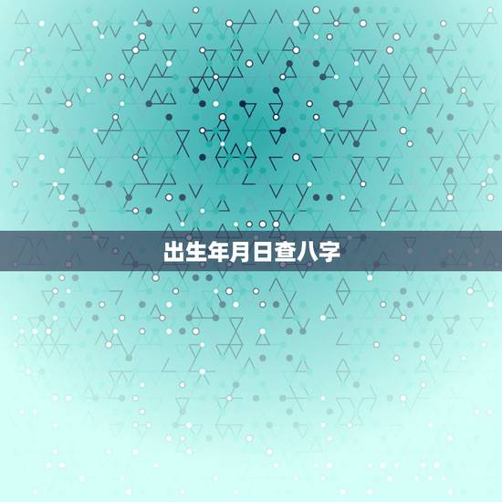 出生年月日查八字，出生年月日看命运免费