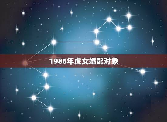 1986年虎女婚配对象，86年属虎女婚配情况