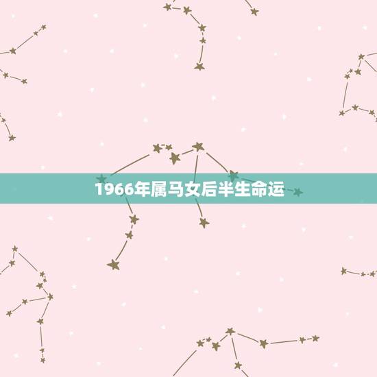 1966年属马女后半生命运,1966属马的桃花年是哪一年 1966年属马女后半生命运,1966属马的桃花年是哪一年