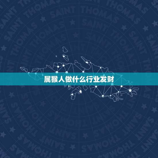 属猴人做什么行业发财,50个适合县城做的生意 属猴人做什么行业发财,50个适合县城做的生意