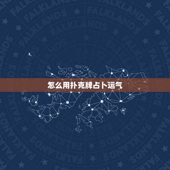 怎么用扑克牌占卜运气，扑克牌算卦从A到K每一张都代表什么意思
