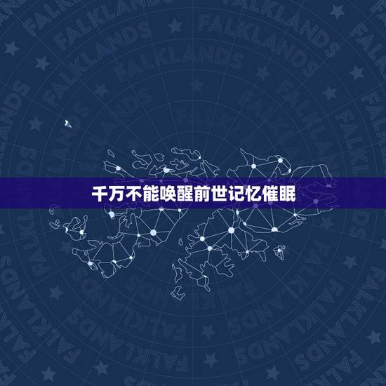 千万不能唤醒前世记忆催眠，催眠术唤起前世记忆是真的吗