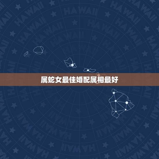 属蛇女最佳婚配属相最好,女蛇和什么属相最配 详细�0�3 属蛇女最佳婚配属相最好,女蛇和什么属相最配 详细�0�3