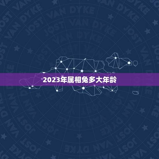 2023年属相兔多大年龄，属兔的年龄表