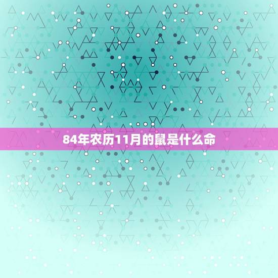 84年农历11月的鼠是什么命，84年属鼠农历11月15日出生的人什么命
