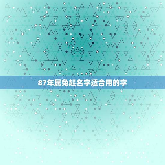 87年属兔起名字适合用的字，属兔的吉祥微信名字