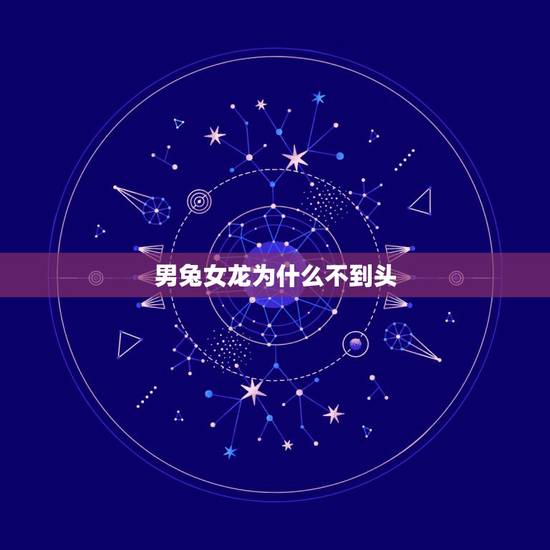 男兔女龙为什么不到头,兔和龙怎么才不相冲 男兔女龙为什么不到头,兔和龙怎么才不相冲