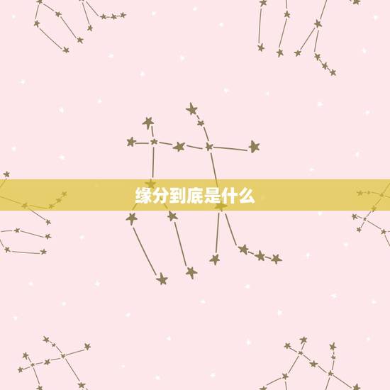 缘分到底是什么,缘分到底是什么? 缘分到底是什么,缘分到底是什么?