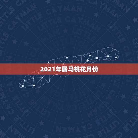2021年属马桃花月份，2021年属马的感情婚姻怎么样