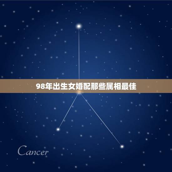 98年出生女婚配那些属相最佳，1998女虎和什么相配最佳