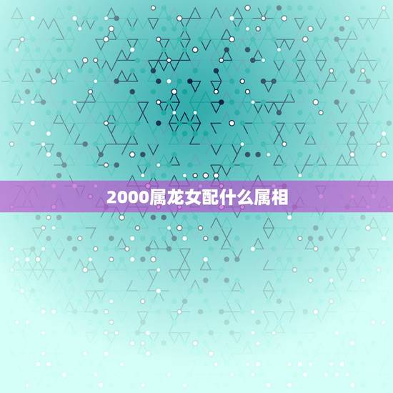 2000属龙女配什么属相，属龙女和什么属相最配