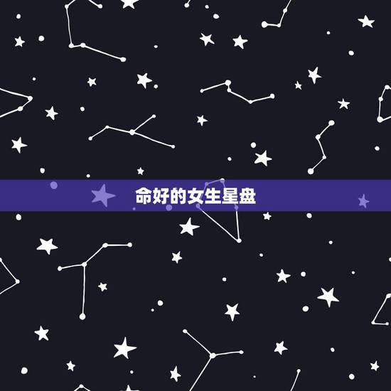 命好的女生星盘,谁能帮我看星盘, 分析下我的命理什么的,我是女的 命好的女生星盘,谁能帮我看星盘, 分析下我的命理什么的,我是女的