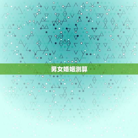 男女婚姻测算,婚姻测算 男女婚姻测算,婚姻测算