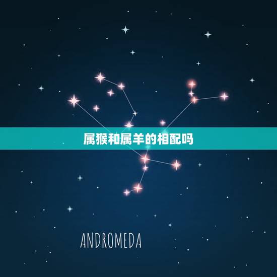 属猴和属羊的相配吗,女羊男猴大一岁好不好 属猴和属羊的相配吗,女羊男猴大一岁好不好