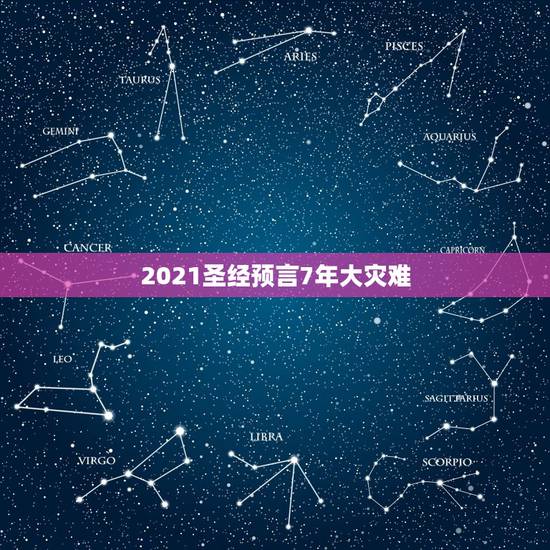 2021圣经预言7年大灾难,关于2021年的预言 2021圣经预言7年大灾难,关于2021年的预言