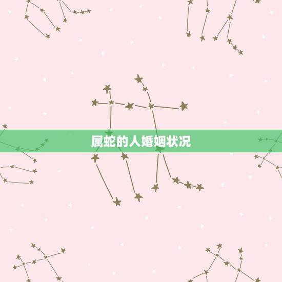 属蛇的人婚姻状况,女性属蛇的更佳配偶 属蛇的人婚姻状况,女性属蛇的更佳配偶
